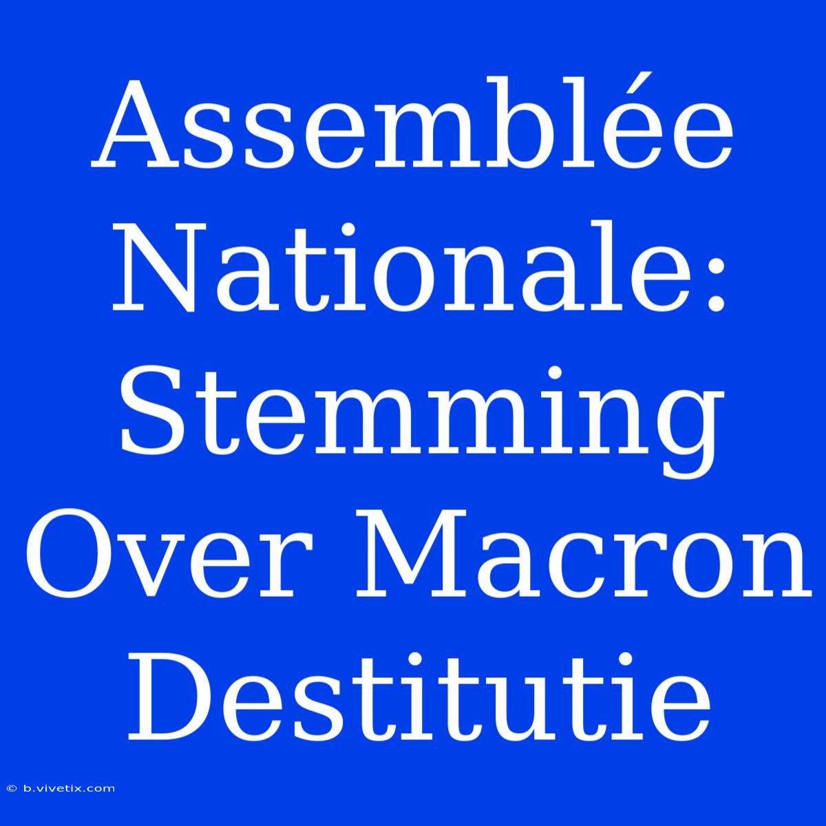 Assemblée Nationale: Stemming Over Macron Destitutie