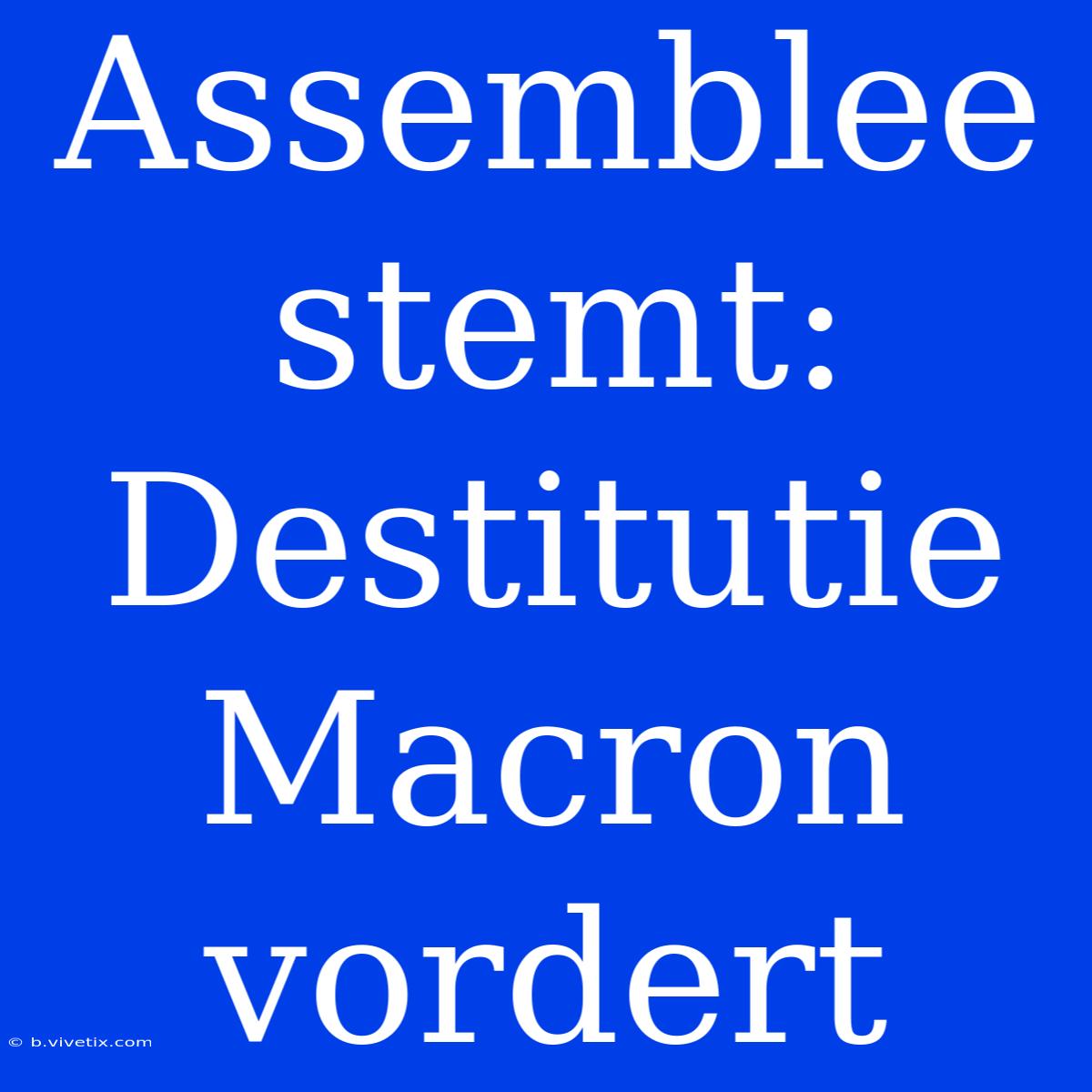 Assemblee Stemt: Destitutie Macron Vordert