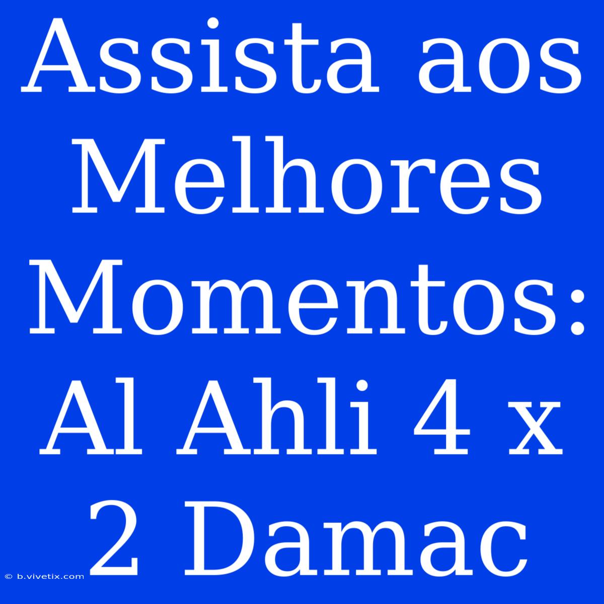 Assista Aos Melhores Momentos: Al Ahli 4 X 2 Damac