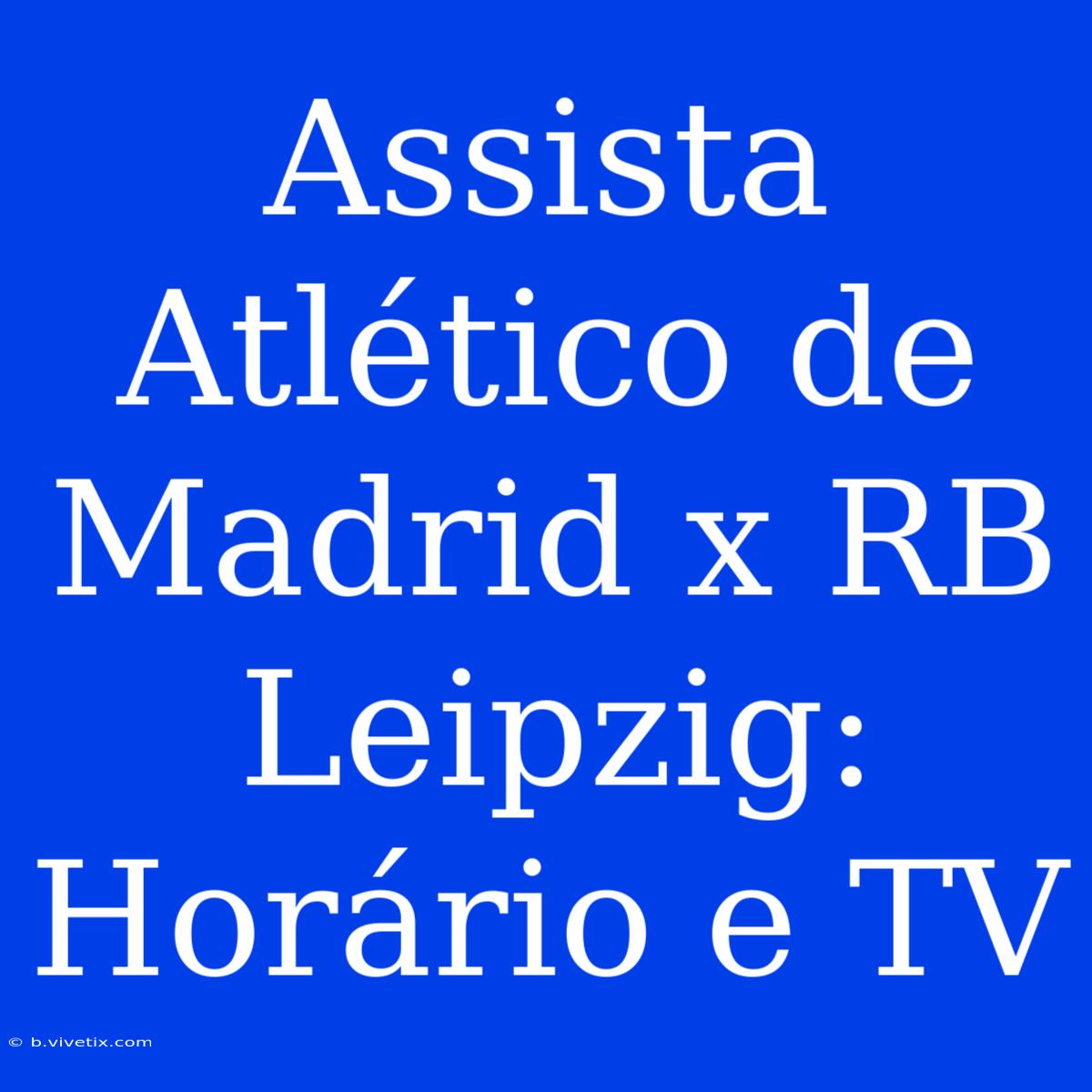 Assista Atlético De Madrid X RB Leipzig: Horário E TV