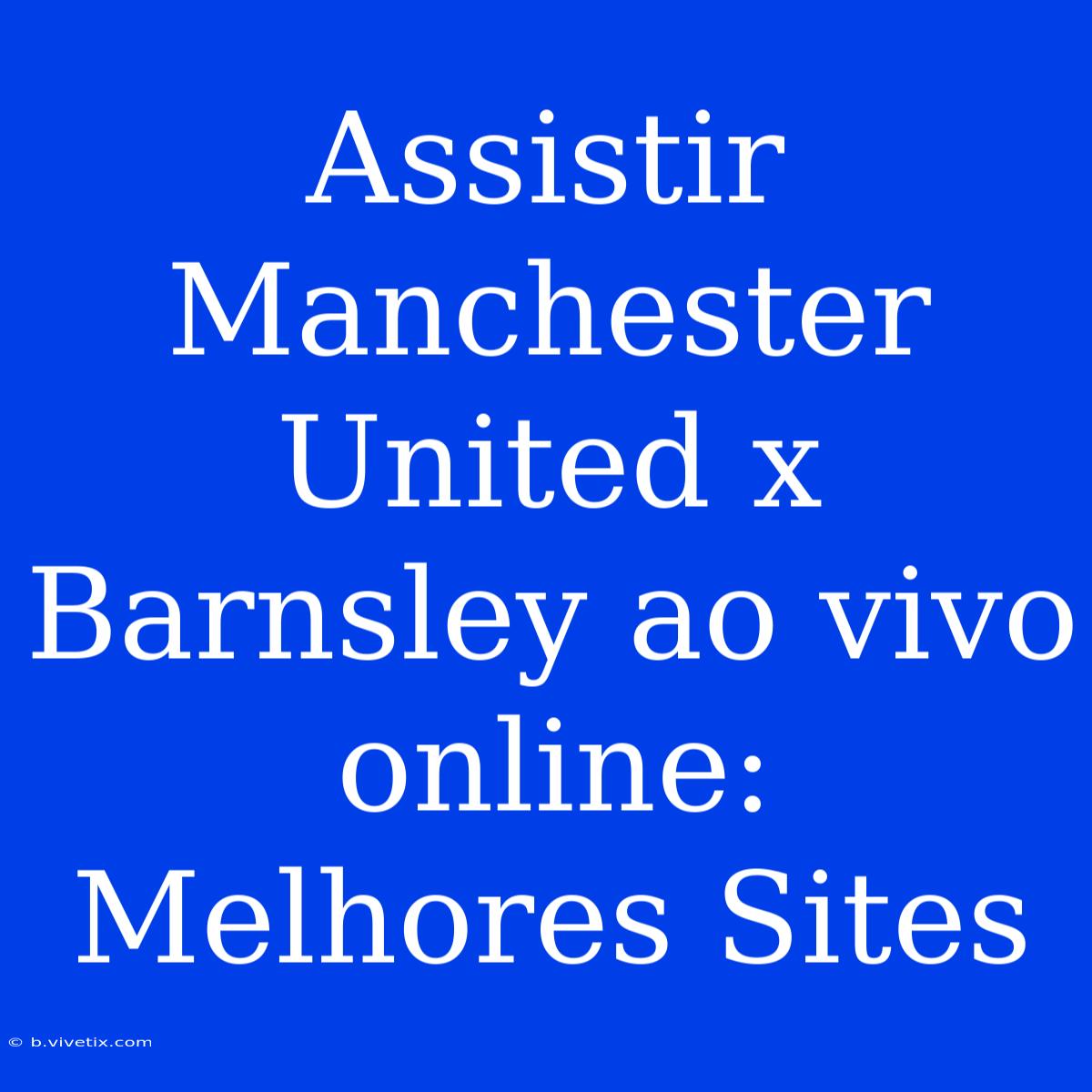 Assistir Manchester United X Barnsley Ao Vivo Online: Melhores Sites