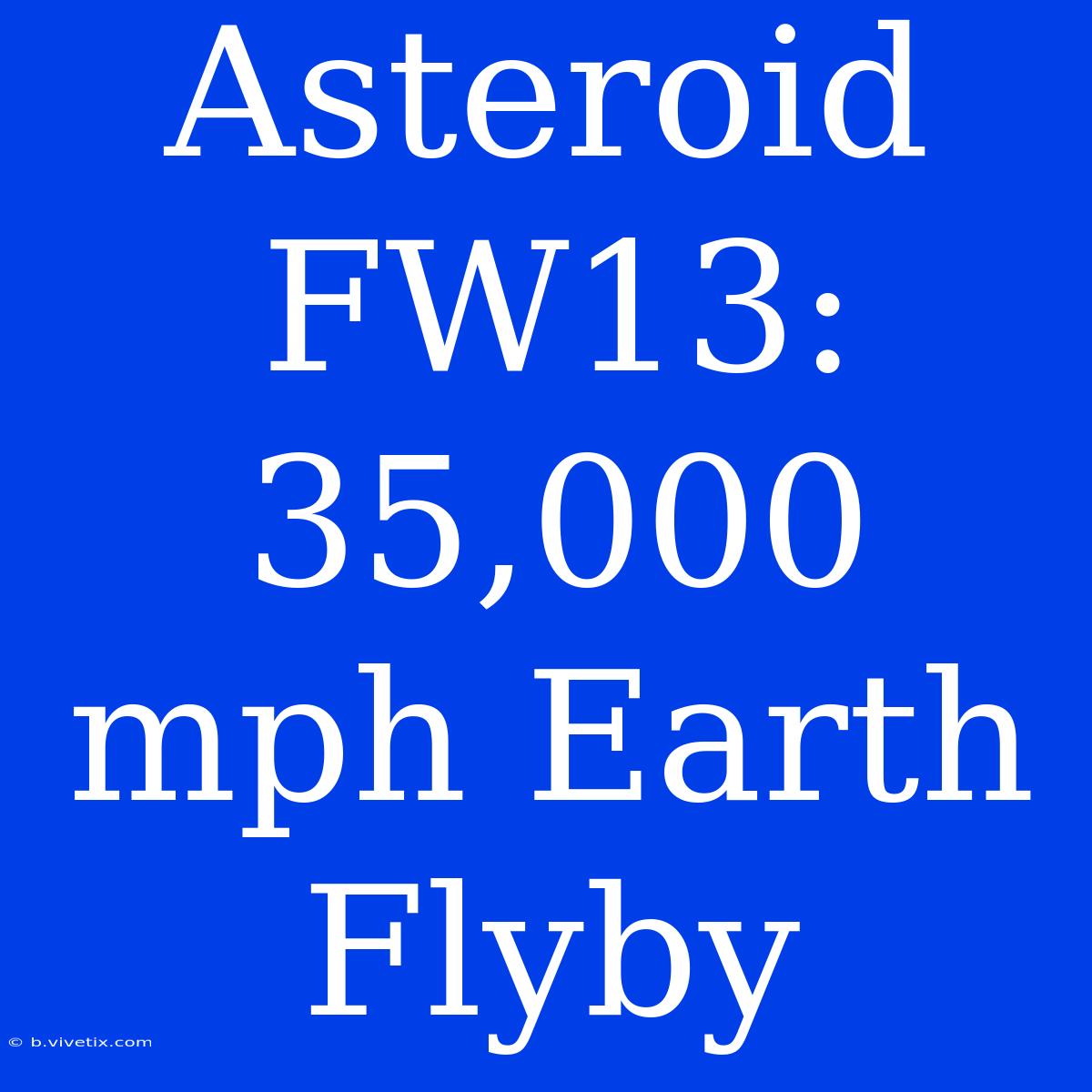 Asteroid FW13: 35,000 Mph Earth Flyby