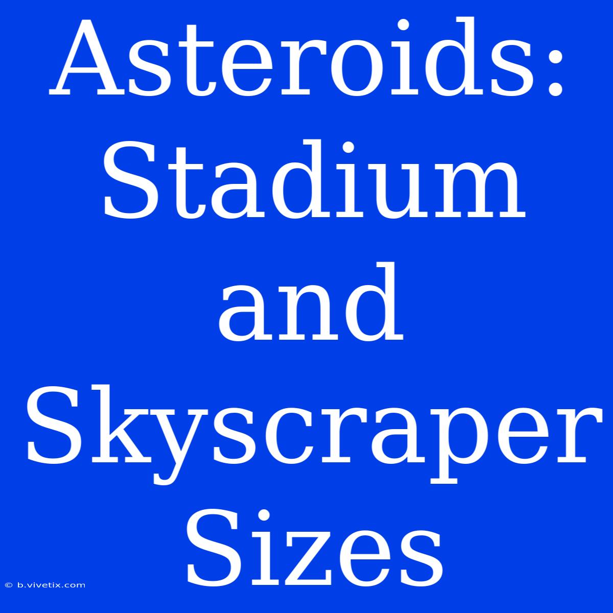 Asteroids: Stadium And Skyscraper Sizes