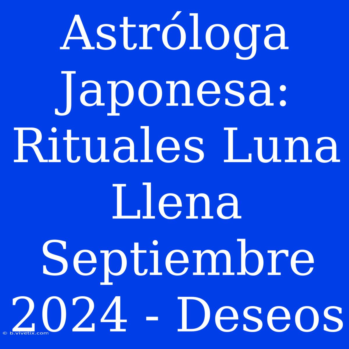 Astróloga Japonesa: Rituales Luna Llena Septiembre 2024 - Deseos