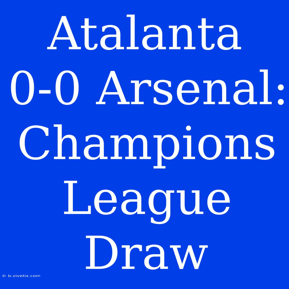 Atalanta 0-0 Arsenal: Champions League Draw