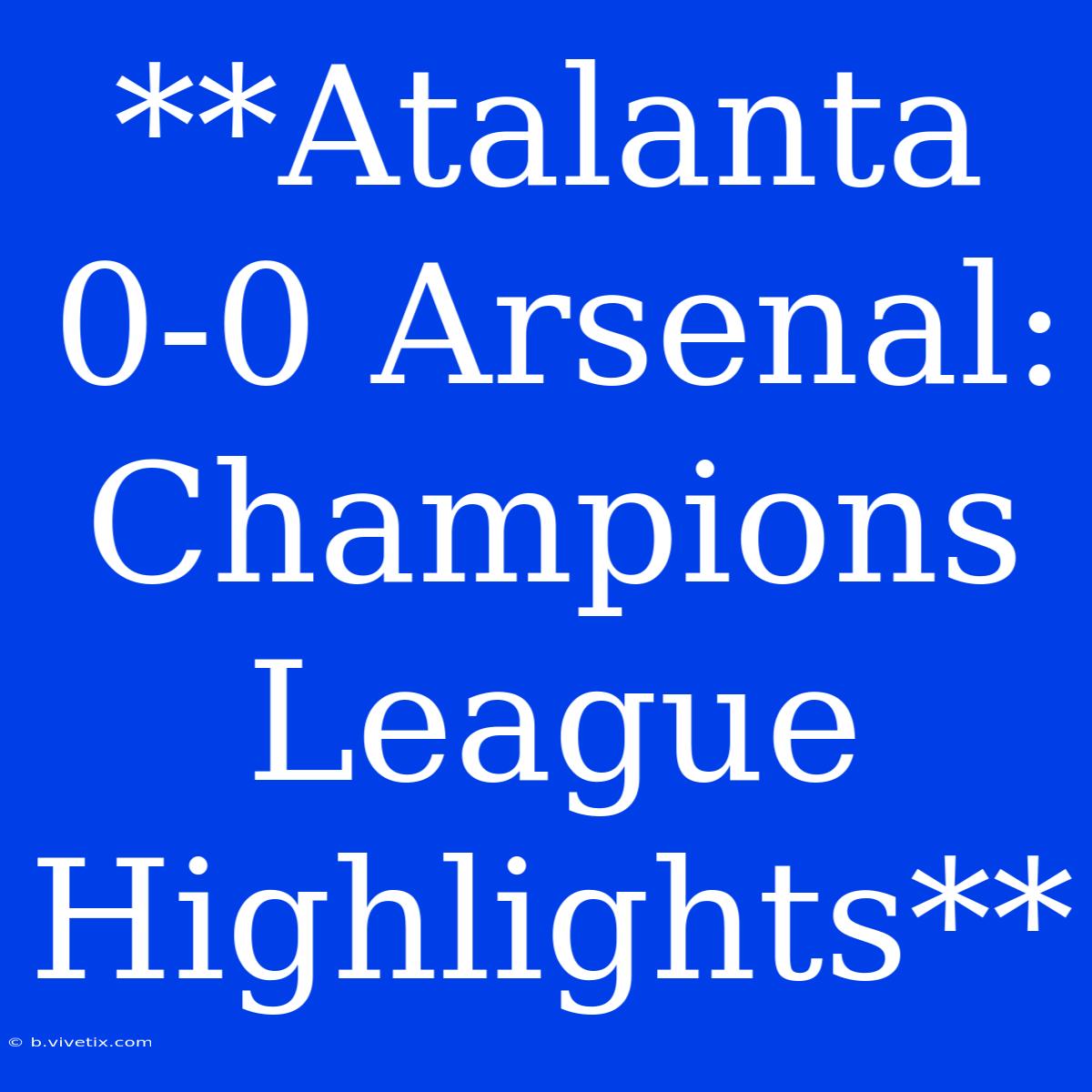 **Atalanta 0-0 Arsenal: Champions League Highlights**