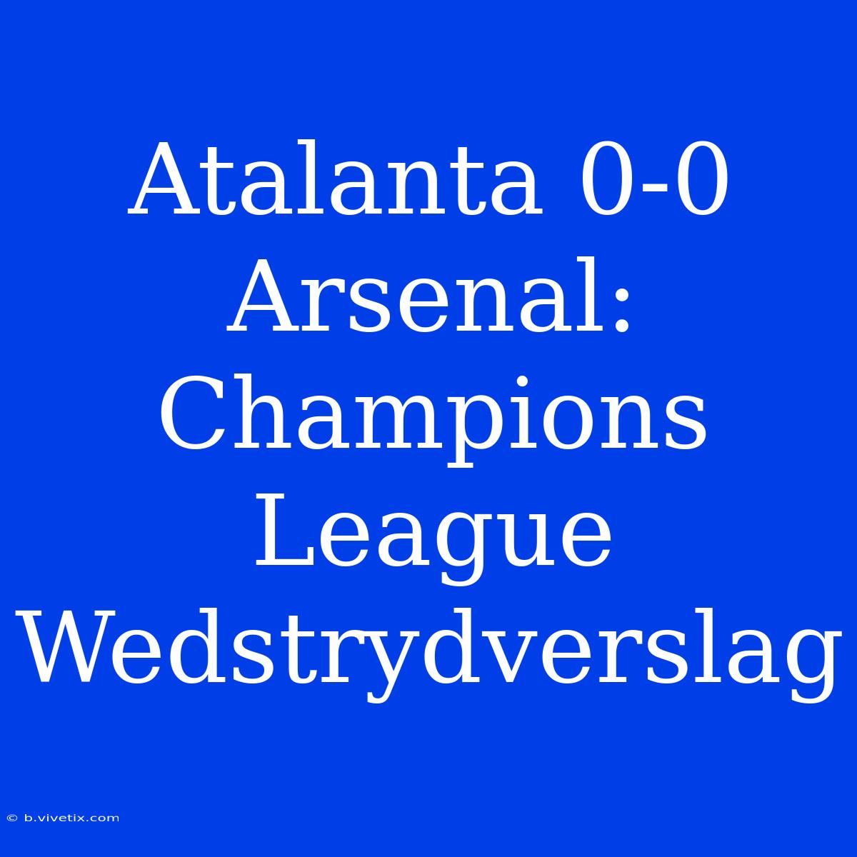 Atalanta 0-0 Arsenal: Champions League Wedstrydverslag