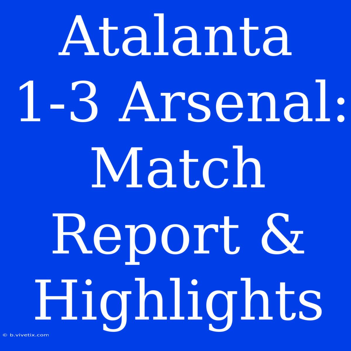 Atalanta 1-3 Arsenal: Match Report & Highlights