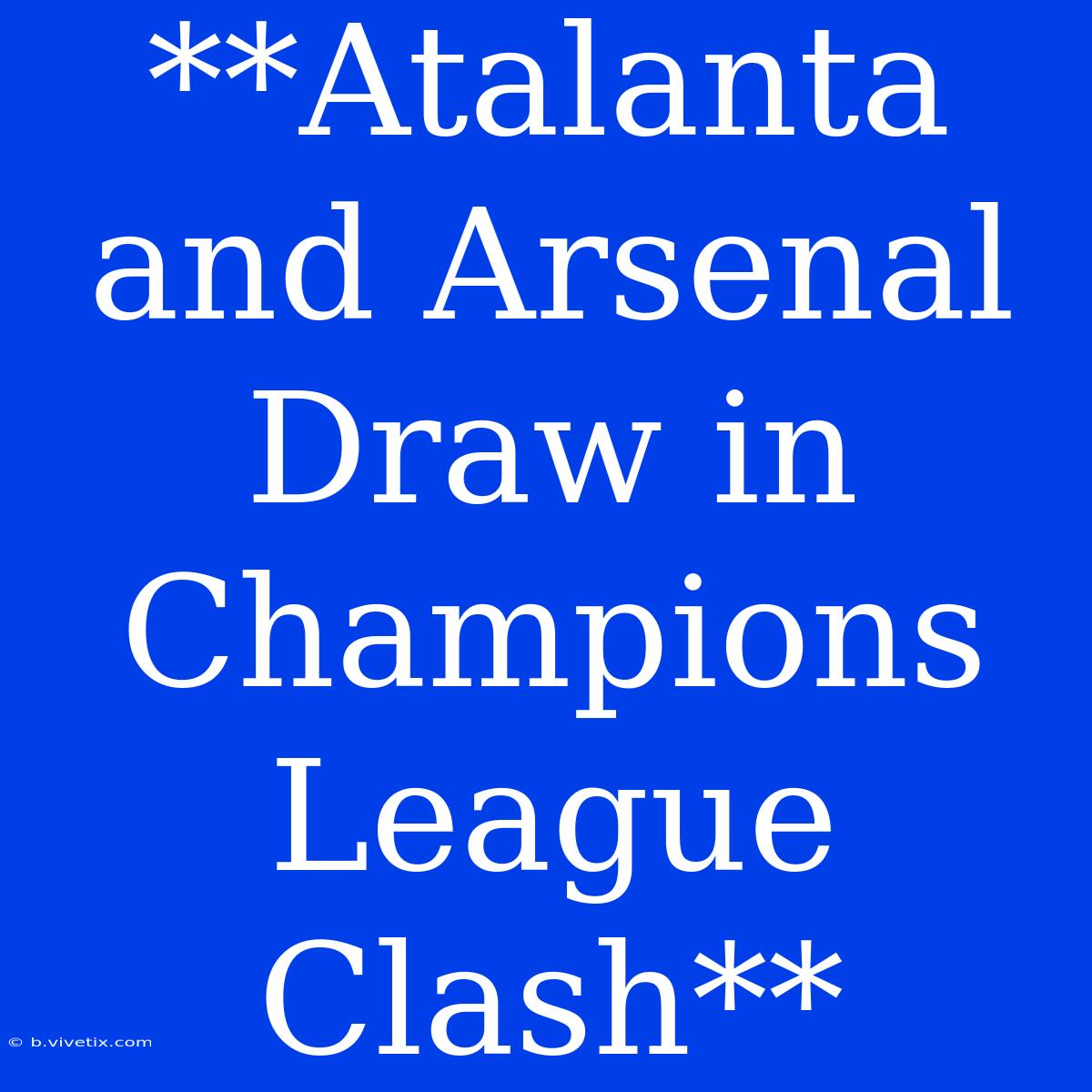 **Atalanta And Arsenal Draw In Champions League Clash** 