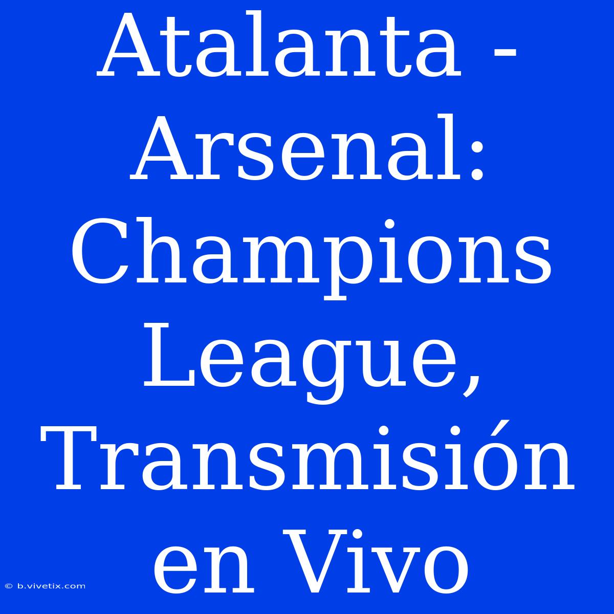 Atalanta - Arsenal: Champions League, Transmisión En Vivo