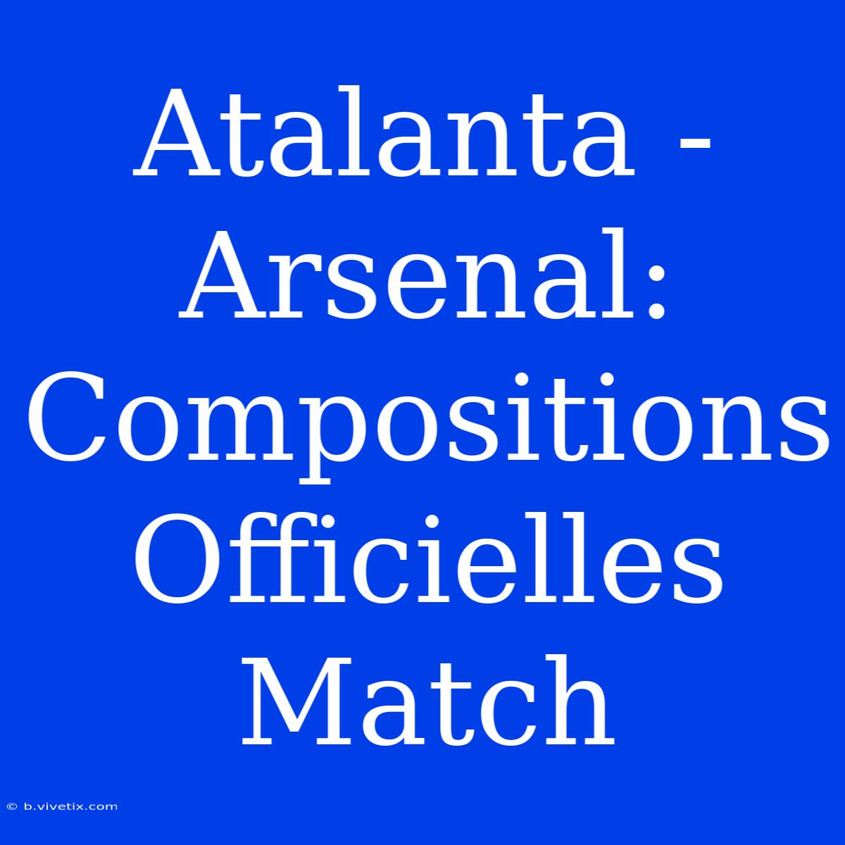 Atalanta - Arsenal: Compositions Officielles Match