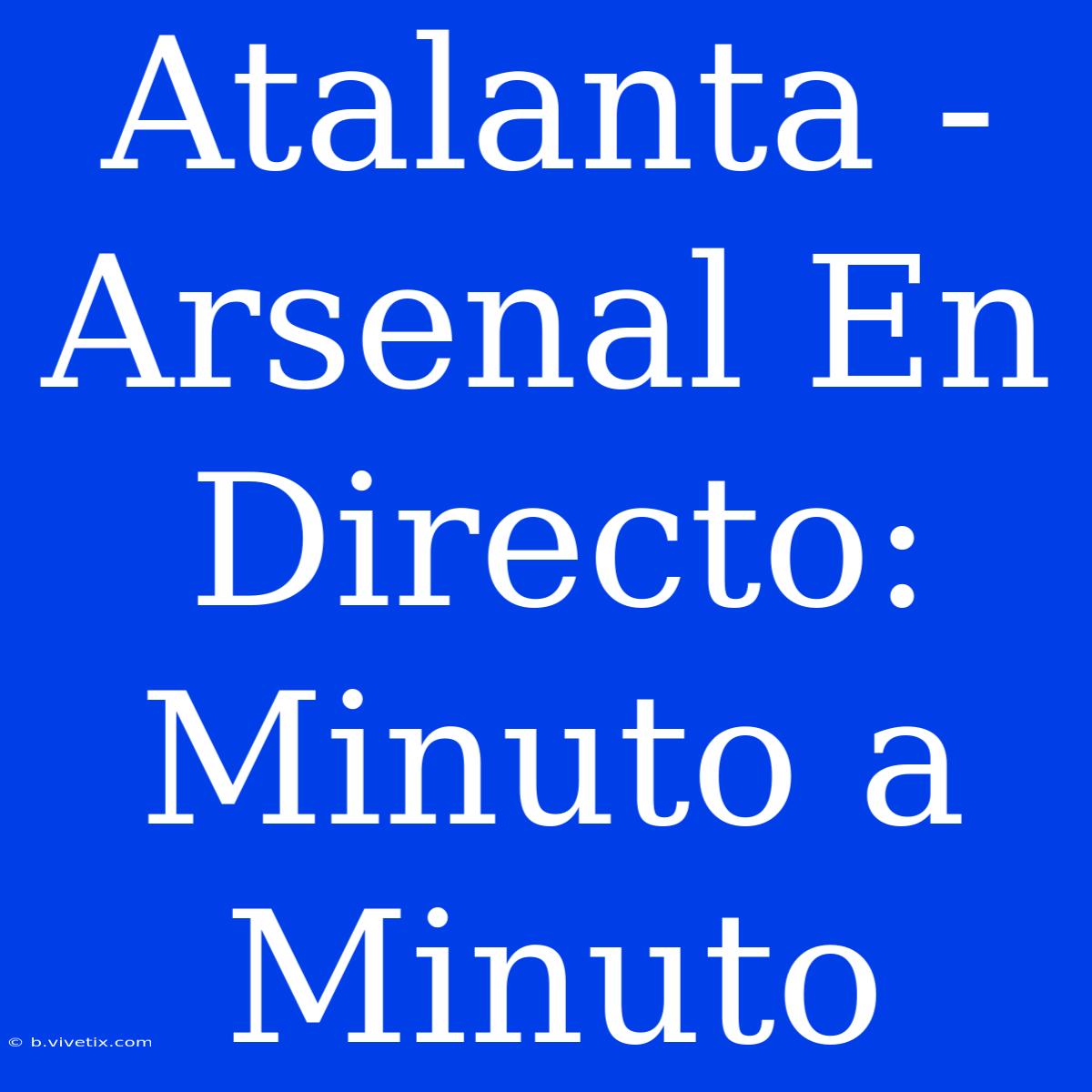 Atalanta - Arsenal En Directo: Minuto A Minuto