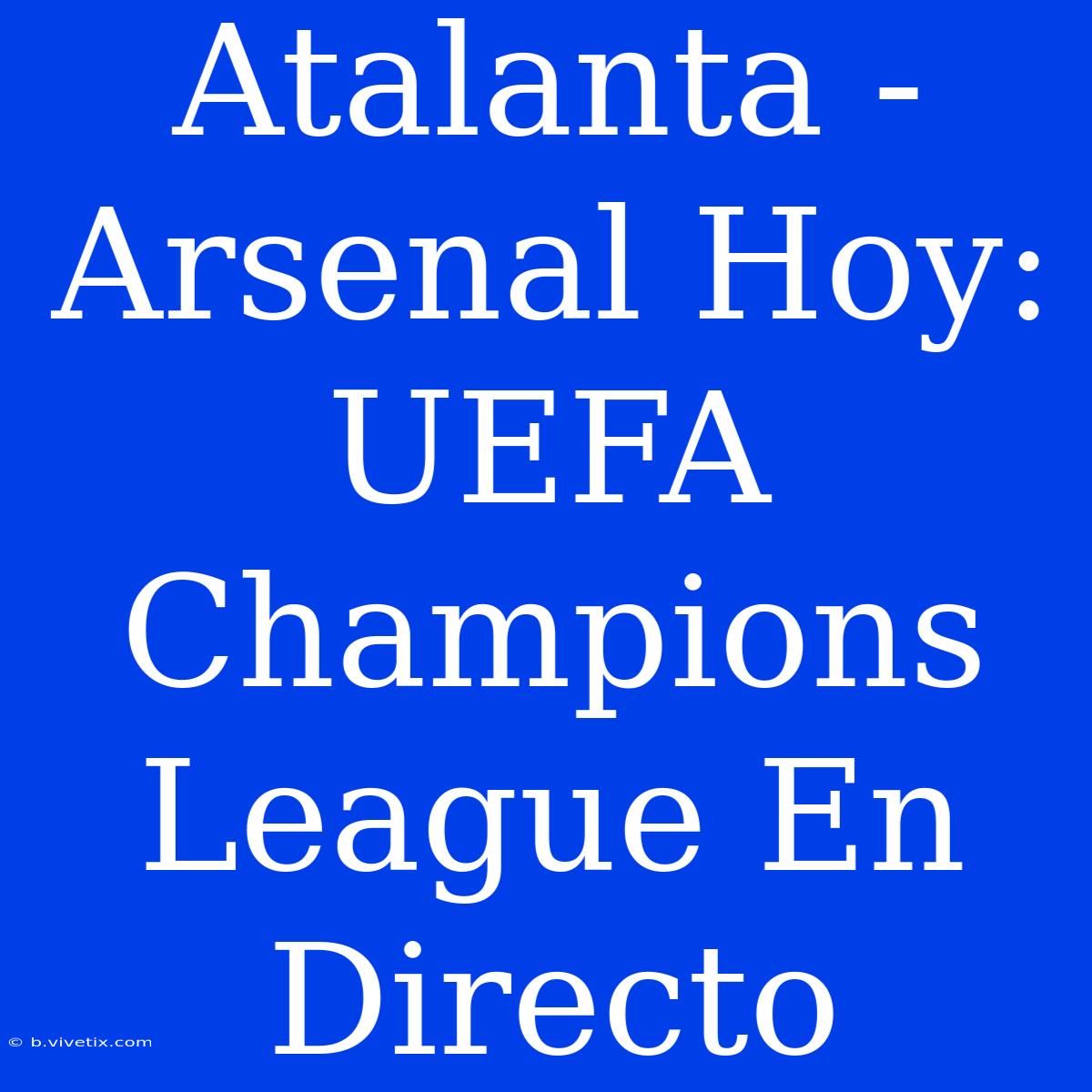 Atalanta - Arsenal Hoy: UEFA Champions League En Directo