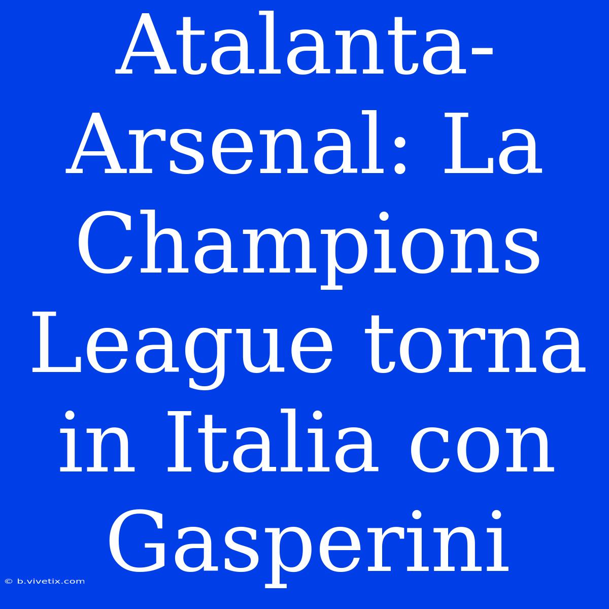 Atalanta-Arsenal: La Champions League Torna In Italia Con Gasperini 