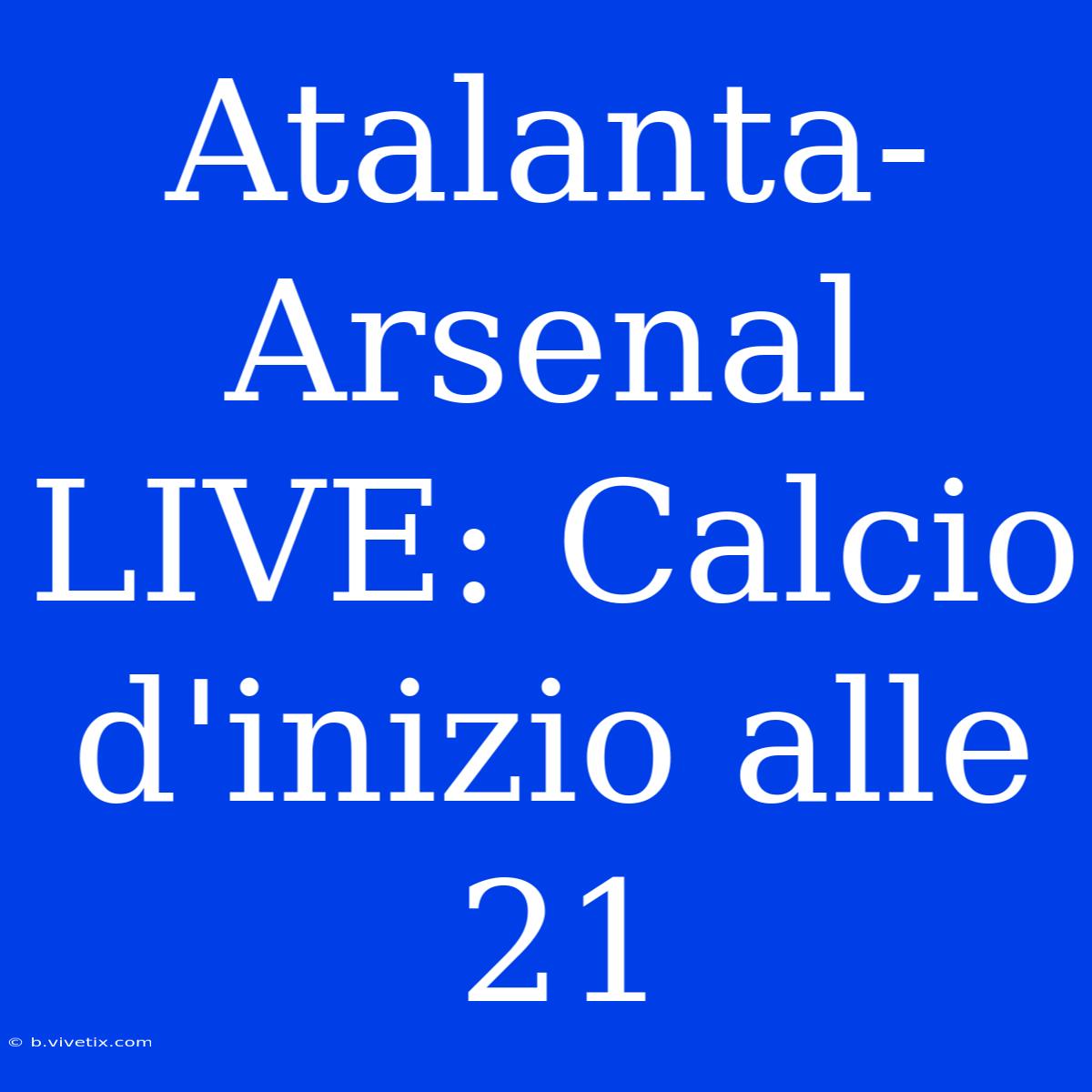 Atalanta-Arsenal LIVE: Calcio D'inizio Alle 21