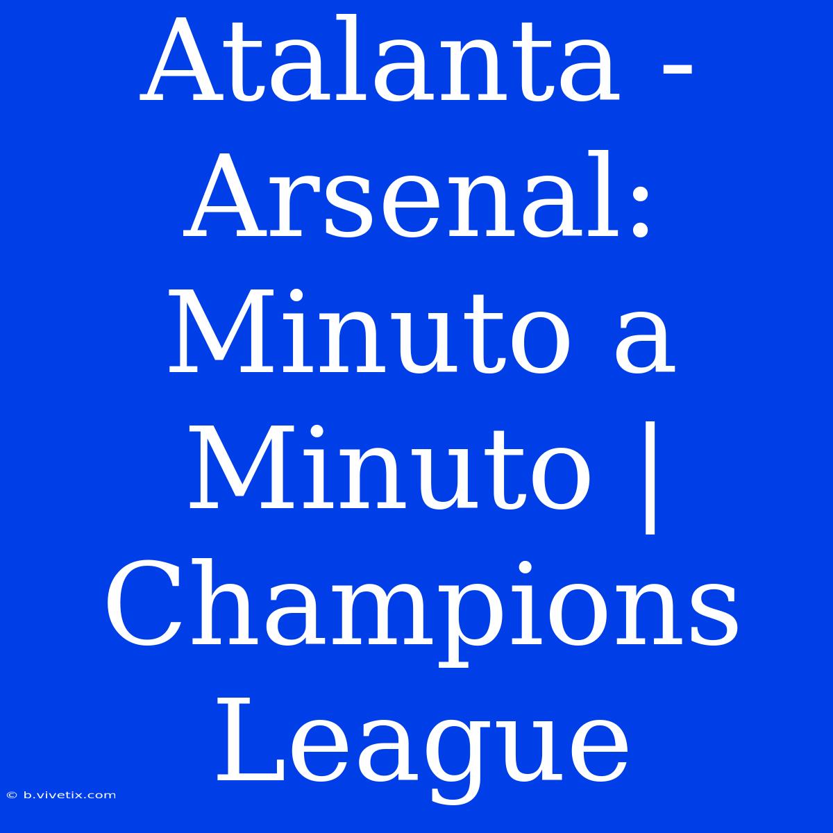 Atalanta - Arsenal: Minuto A Minuto | Champions League