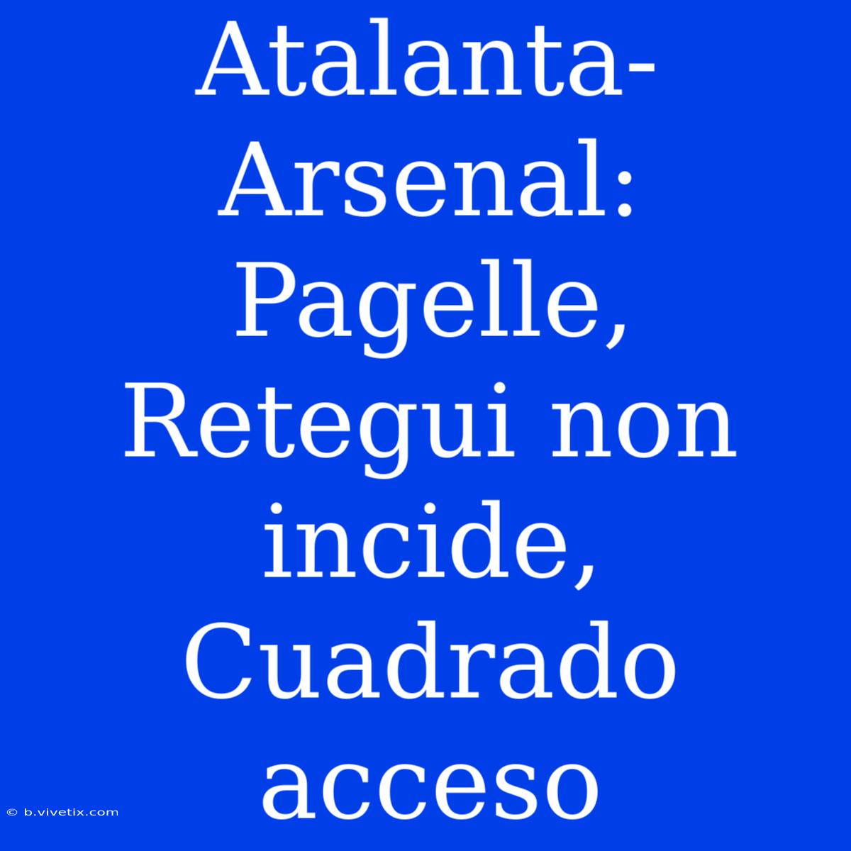 Atalanta-Arsenal: Pagelle, Retegui Non Incide, Cuadrado Acceso