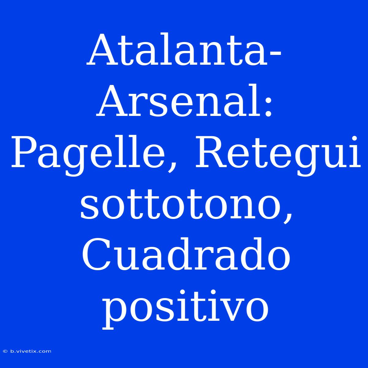 Atalanta-Arsenal: Pagelle, Retegui Sottotono, Cuadrado Positivo