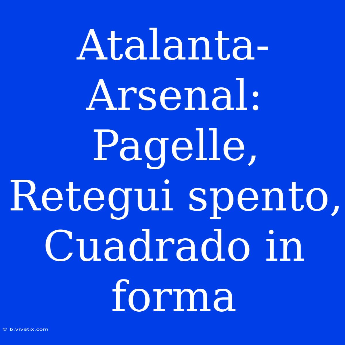 Atalanta-Arsenal: Pagelle, Retegui Spento, Cuadrado In Forma