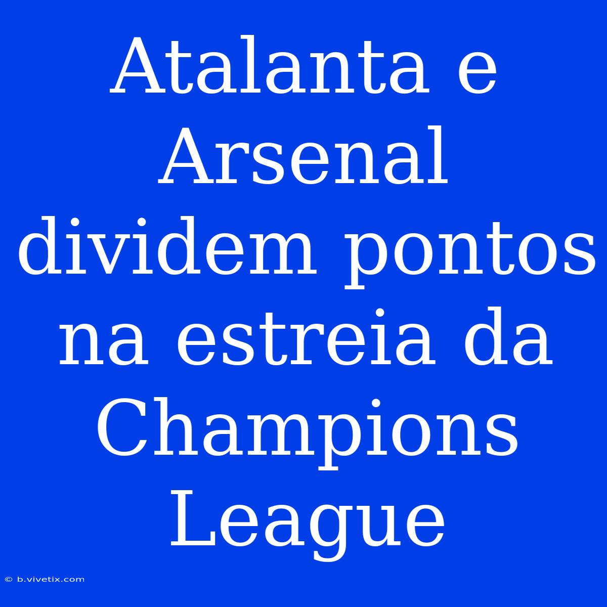 Atalanta E Arsenal Dividem Pontos Na Estreia Da Champions League 