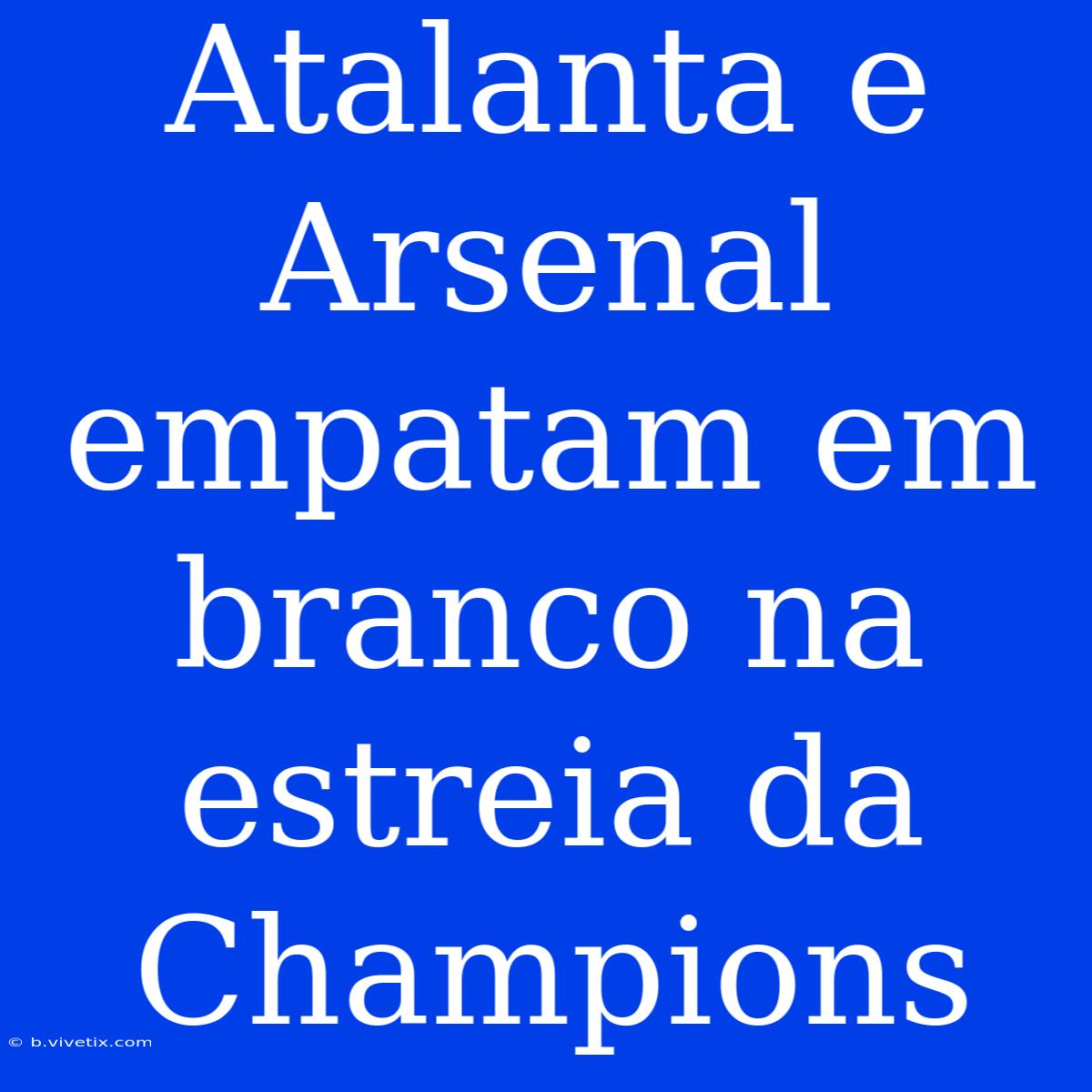 Atalanta E Arsenal Empatam Em Branco Na Estreia Da Champions