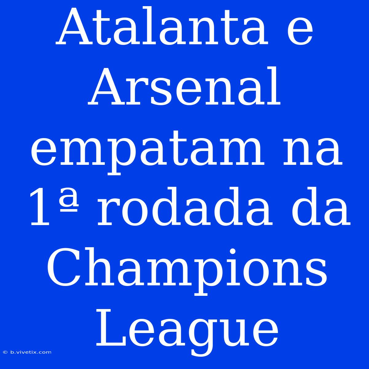 Atalanta E Arsenal Empatam Na 1ª Rodada Da Champions League