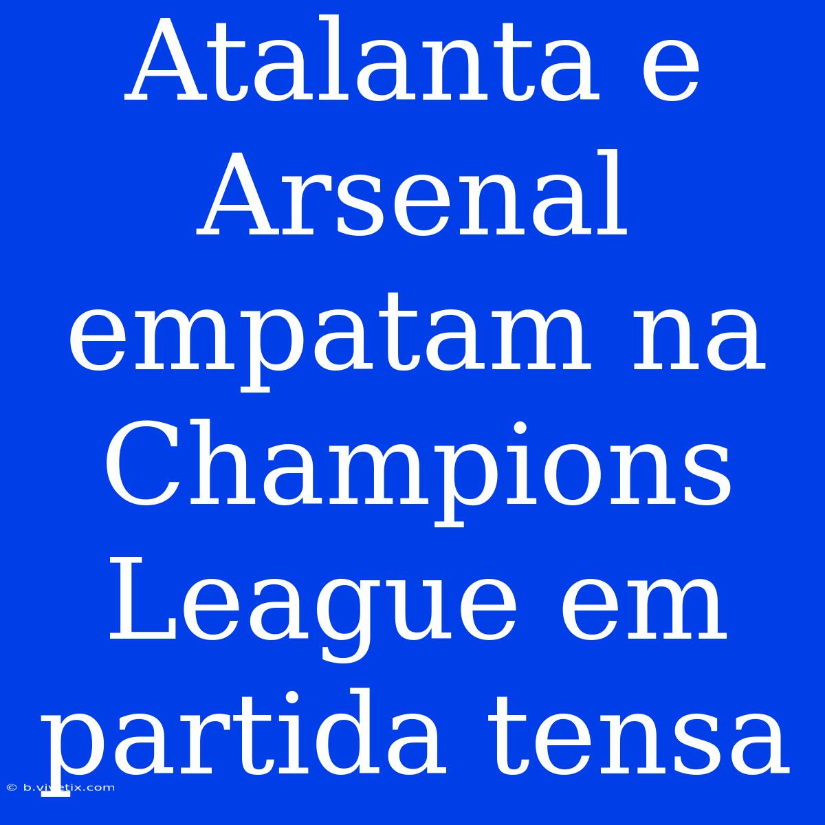 Atalanta E Arsenal Empatam Na Champions League Em Partida Tensa