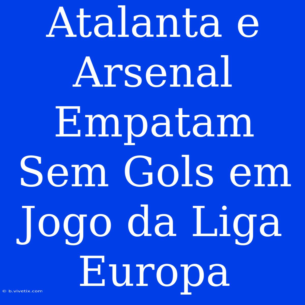 Atalanta E Arsenal Empatam Sem Gols Em Jogo Da Liga Europa