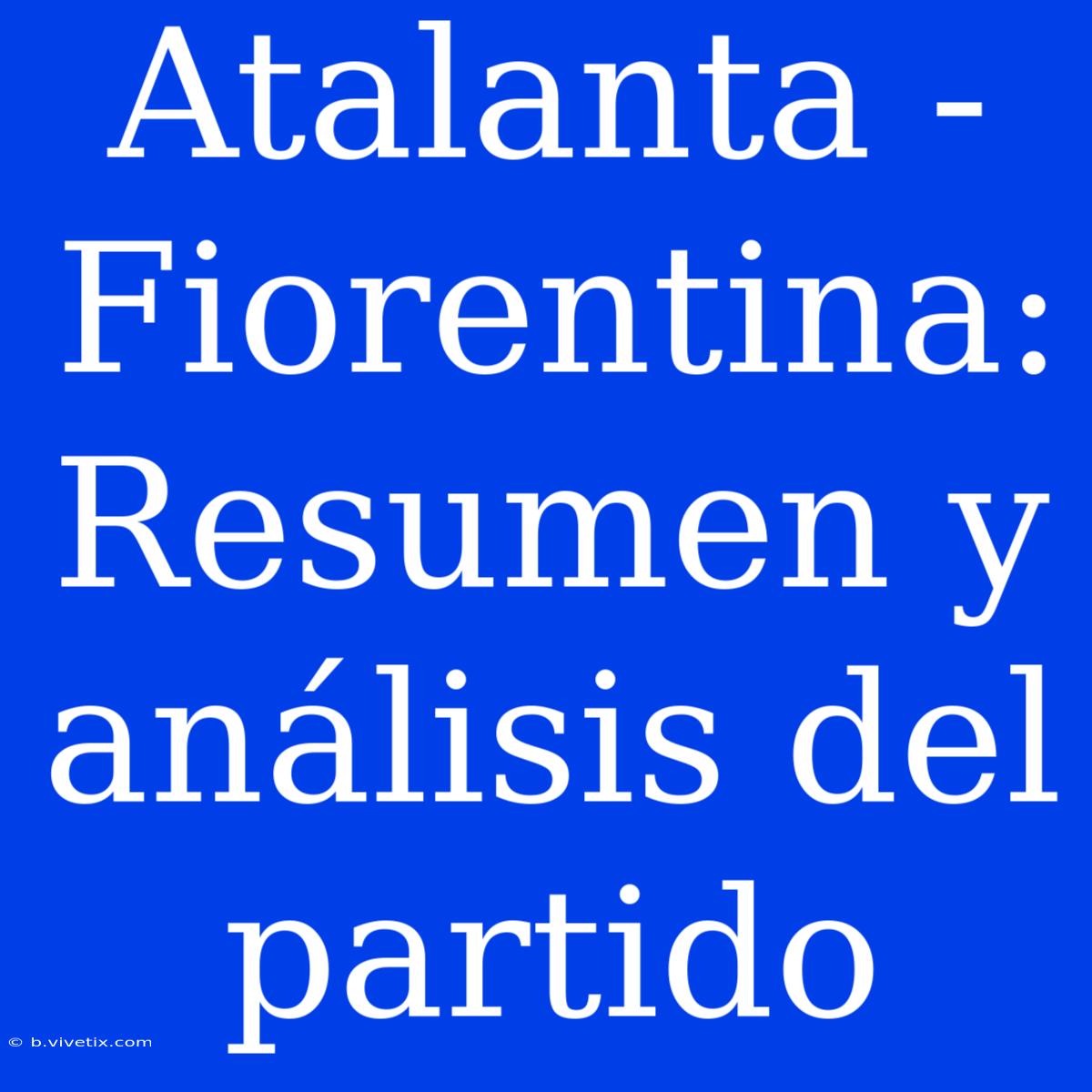 Atalanta - Fiorentina: Resumen Y Análisis Del Partido