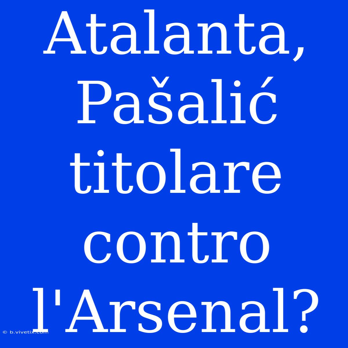 Atalanta, Pašalić Titolare Contro L'Arsenal?