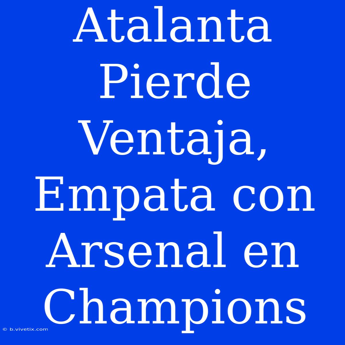 Atalanta Pierde Ventaja, Empata Con Arsenal En Champions