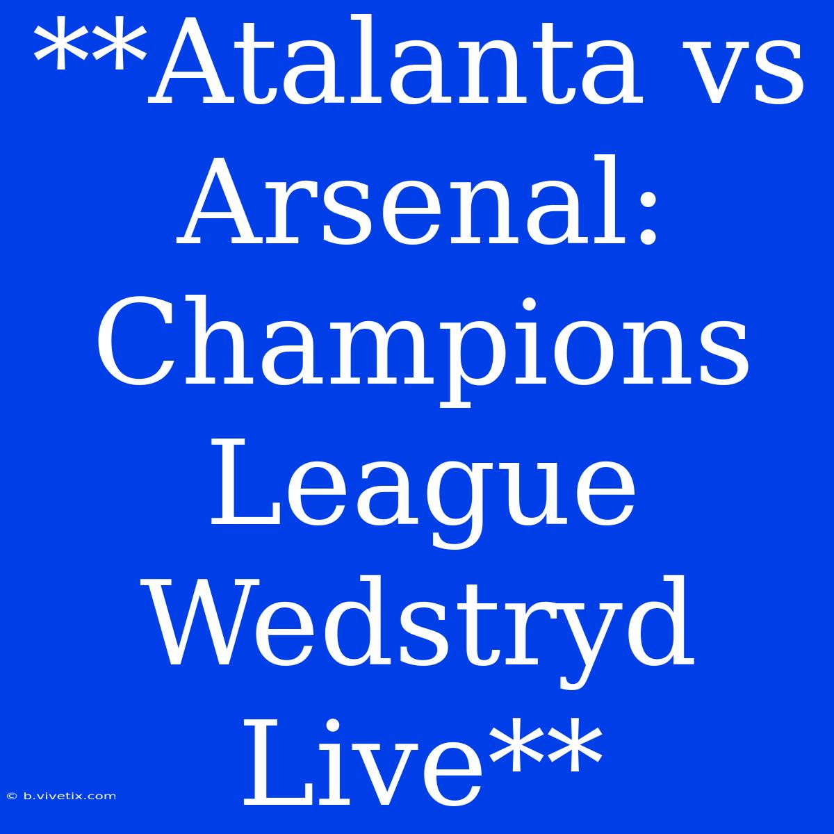 **Atalanta Vs Arsenal: Champions League Wedstryd Live**