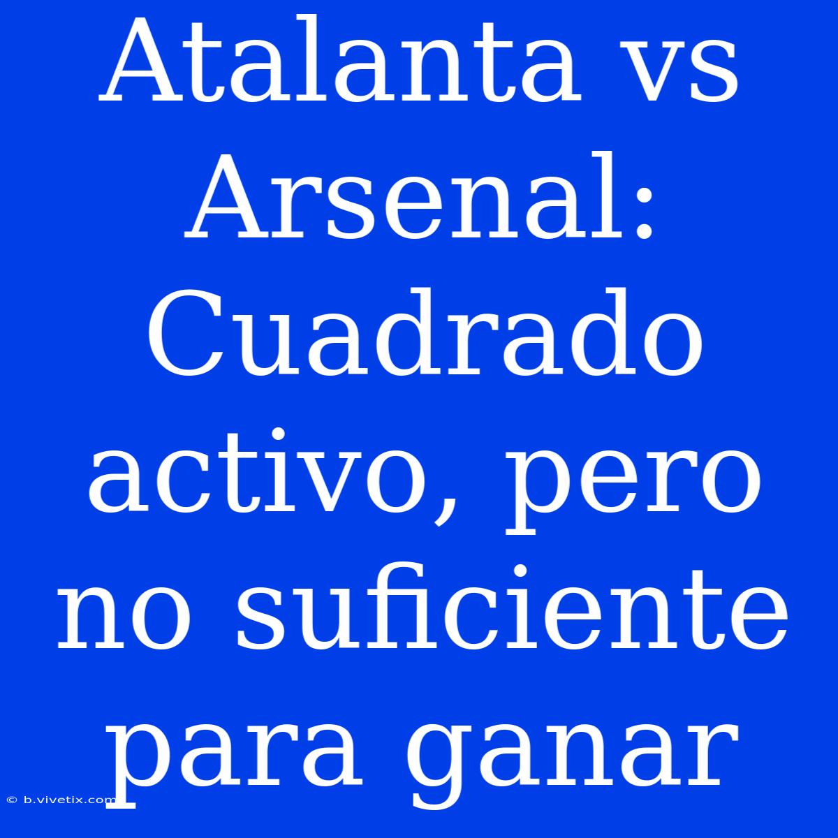 Atalanta Vs Arsenal: Cuadrado Activo, Pero No Suficiente Para Ganar