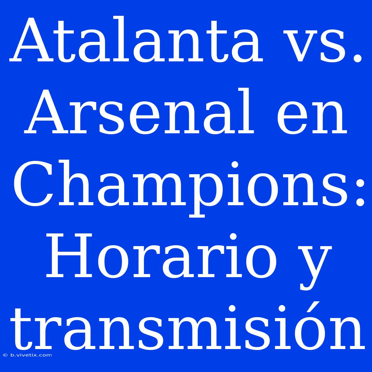 Atalanta Vs. Arsenal En Champions: Horario Y Transmisión