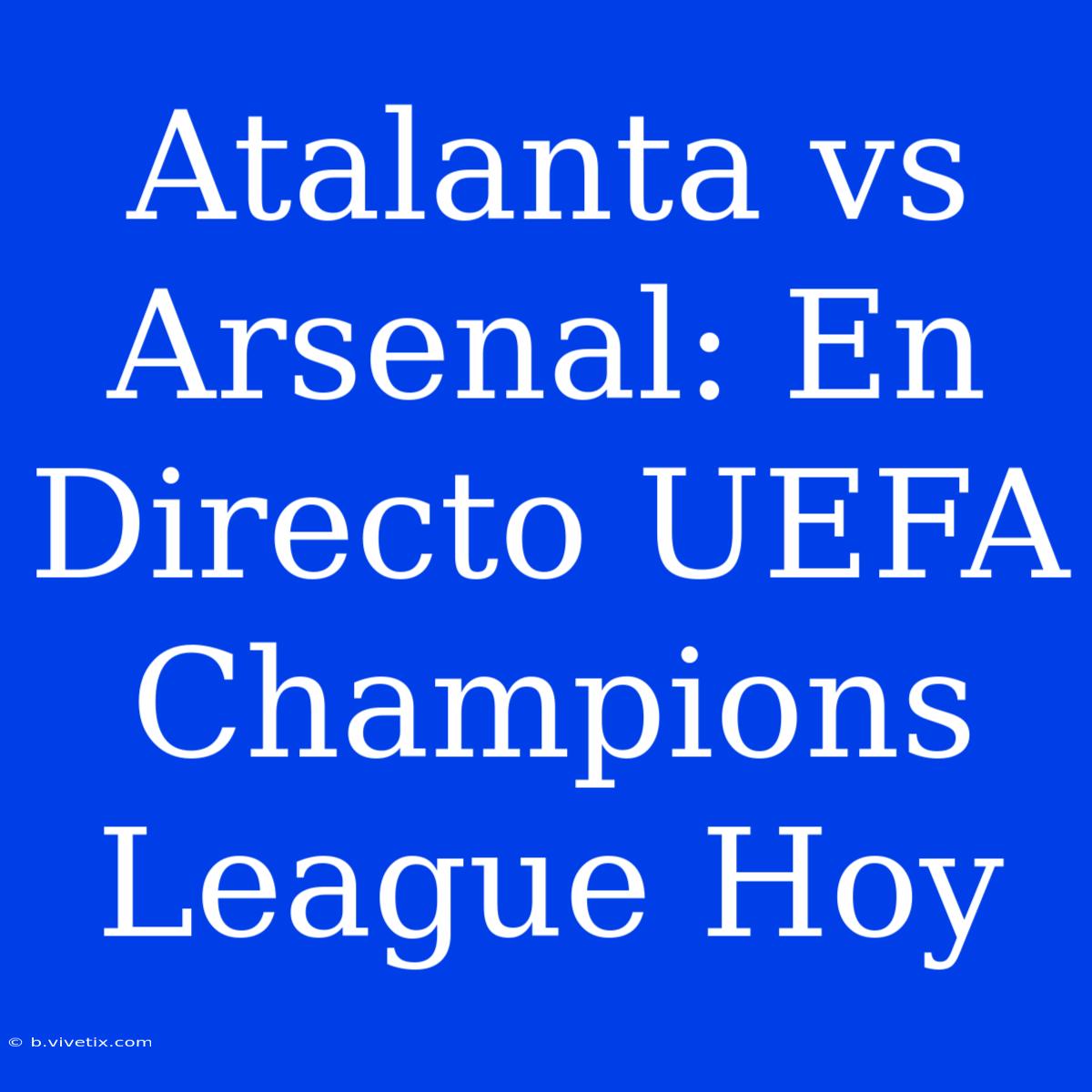 Atalanta Vs Arsenal: En Directo UEFA Champions League Hoy