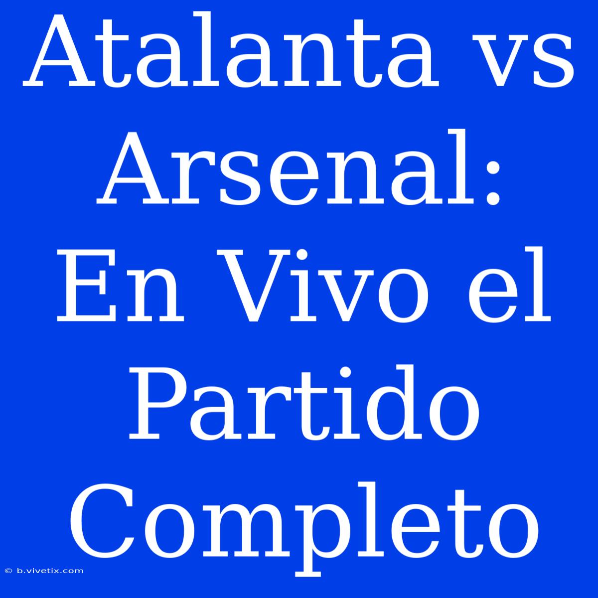 Atalanta Vs Arsenal: En Vivo El Partido Completo