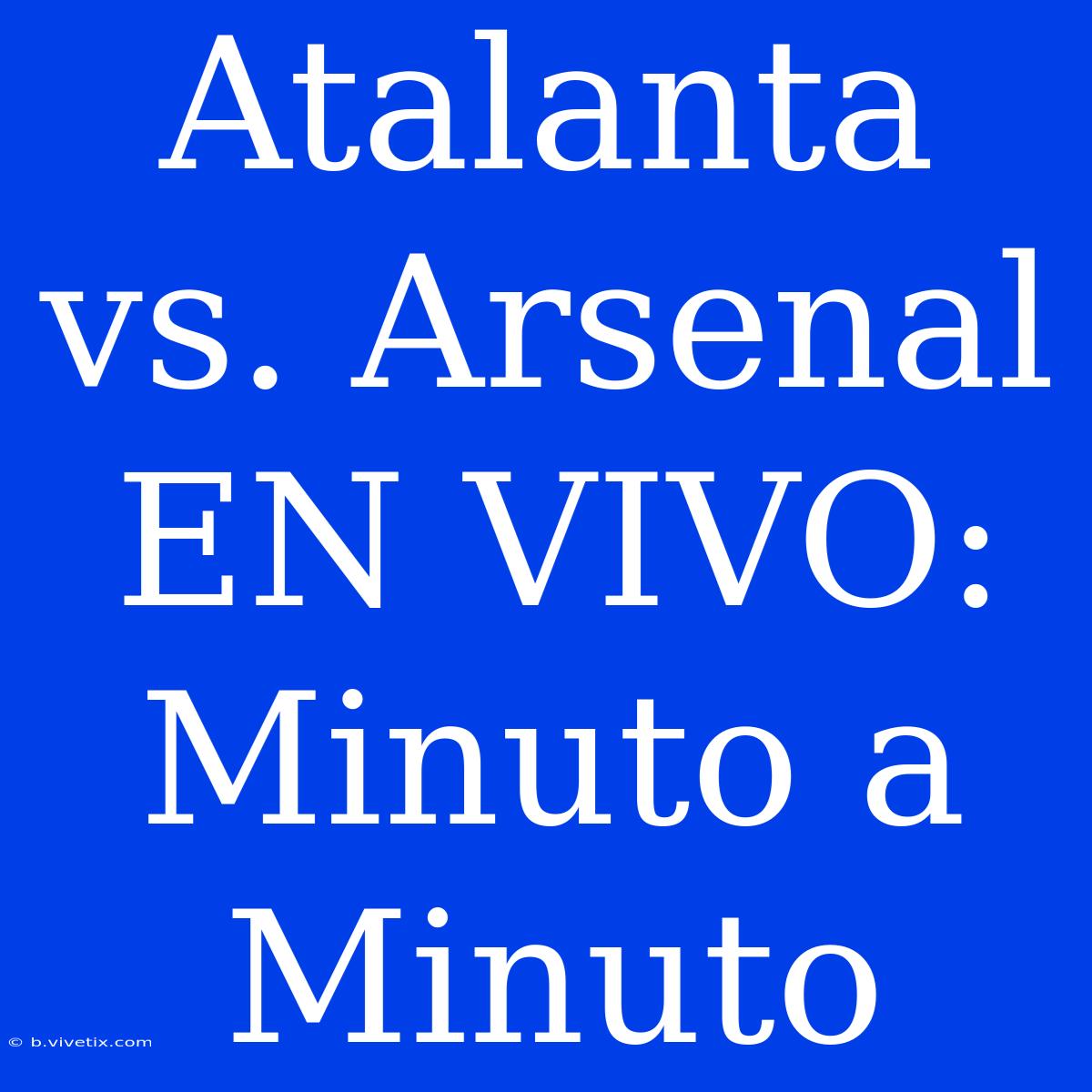 Atalanta Vs. Arsenal EN VIVO: Minuto A Minuto