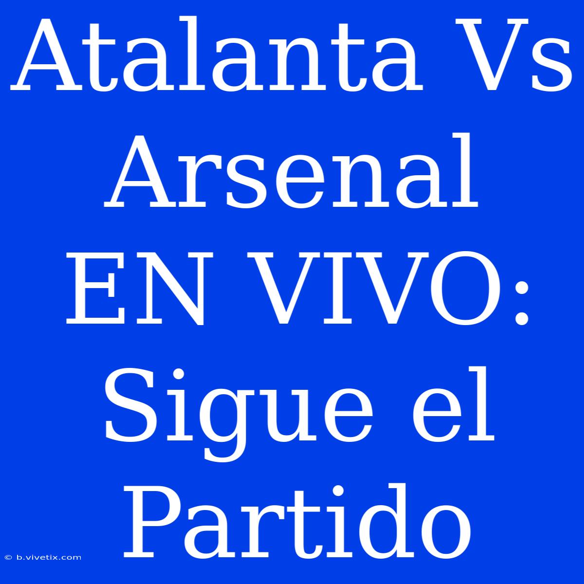 Atalanta Vs Arsenal EN VIVO: Sigue El Partido 