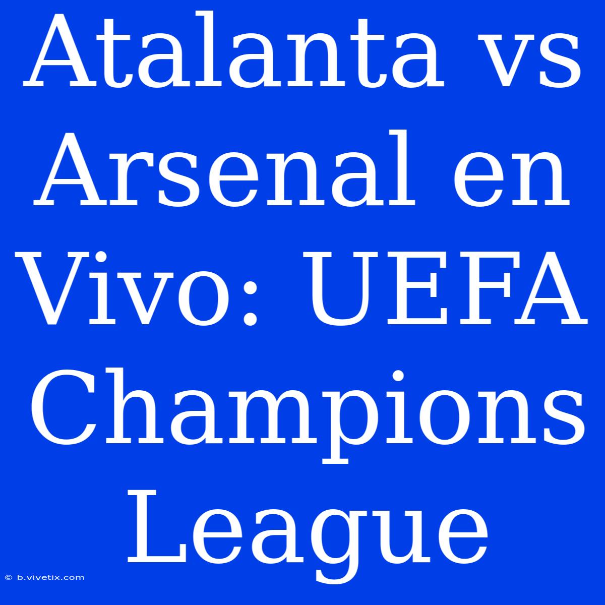 Atalanta Vs Arsenal En Vivo: UEFA Champions League