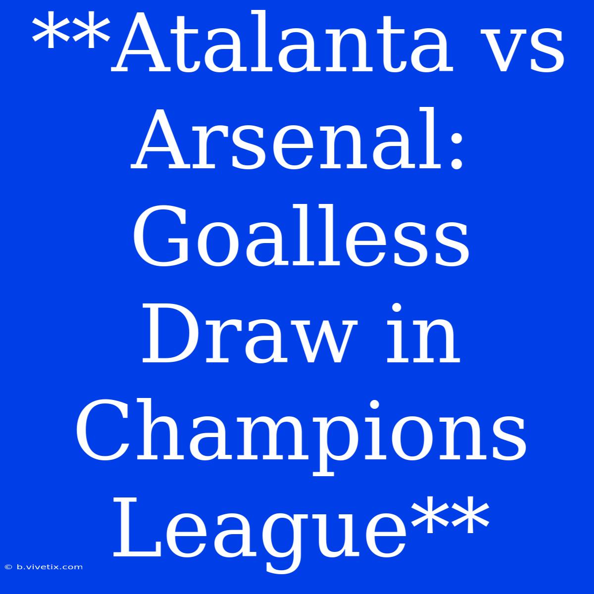 **Atalanta Vs Arsenal: Goalless Draw In Champions League**