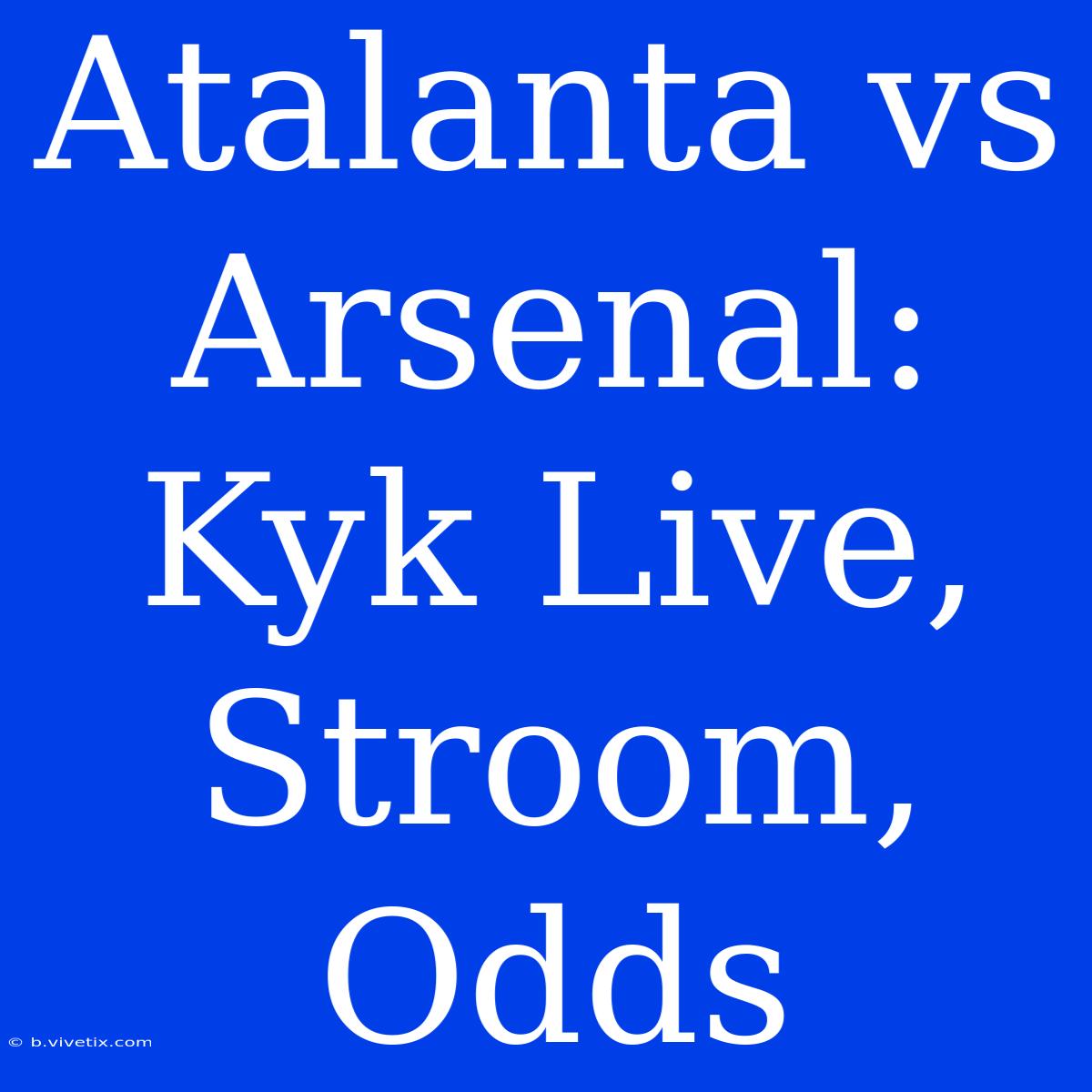 Atalanta Vs Arsenal: Kyk Live, Stroom, Odds