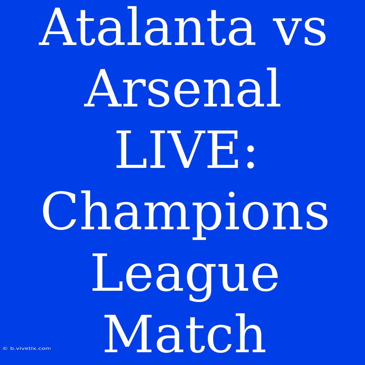 Atalanta Vs Arsenal LIVE: Champions League Match