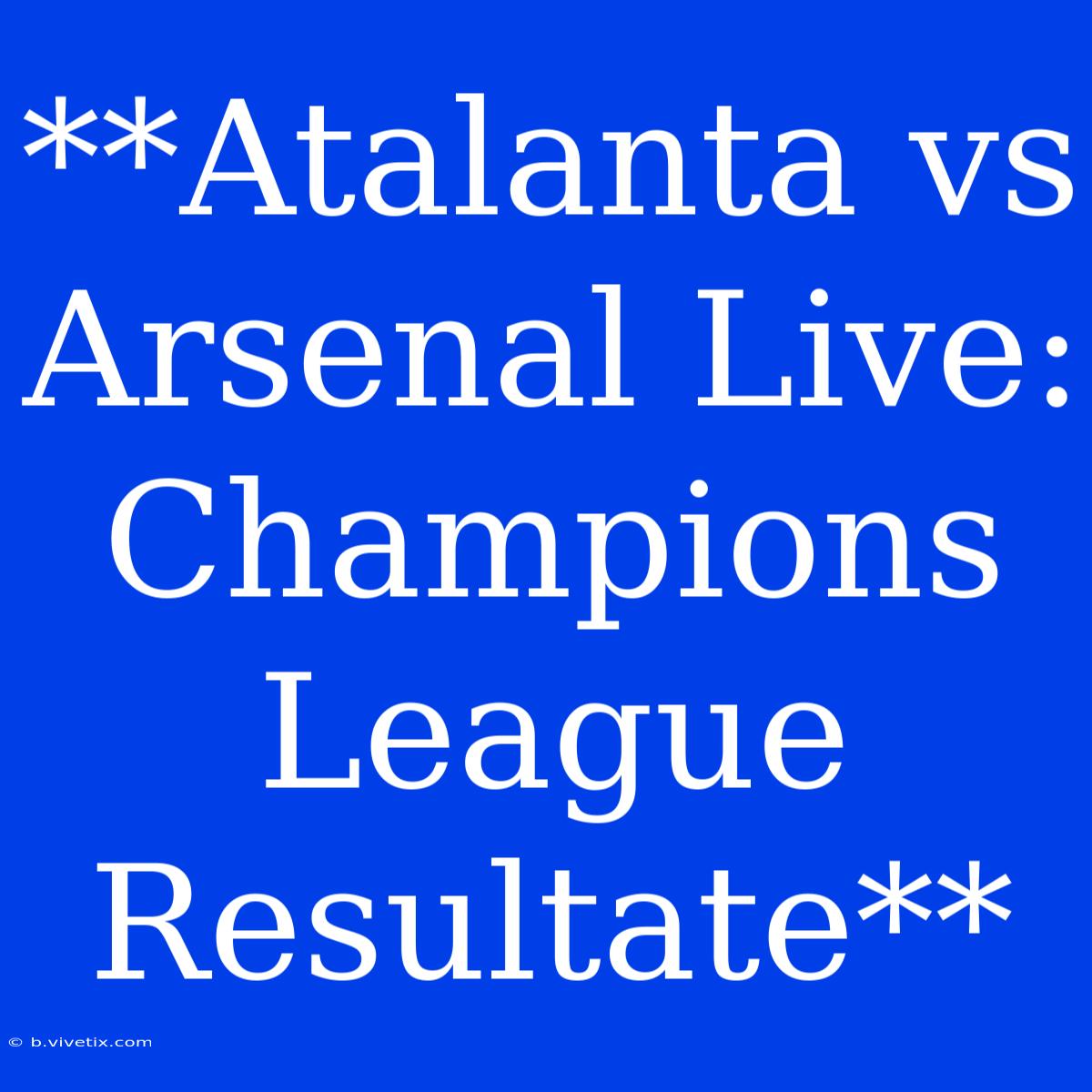 **Atalanta Vs Arsenal Live: Champions League Resultate**