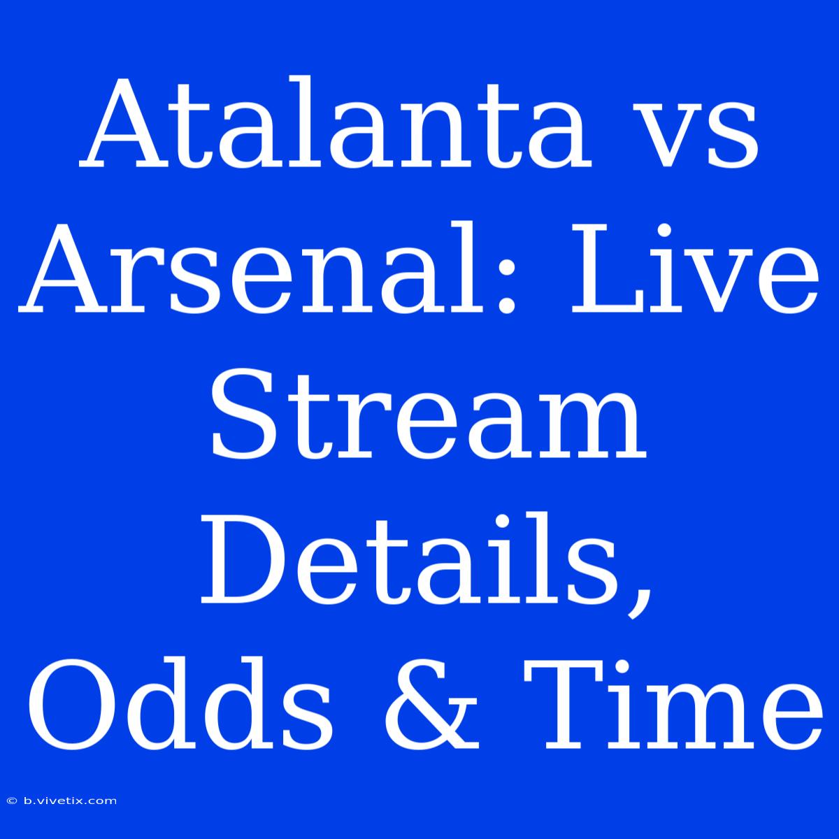 Atalanta Vs Arsenal: Live Stream Details, Odds & Time