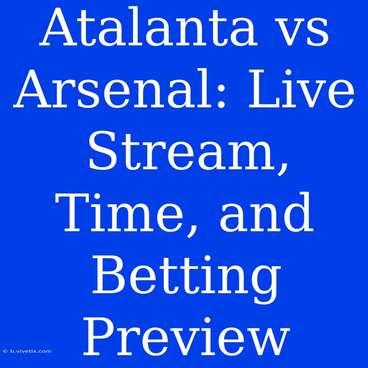 Atalanta Vs Arsenal: Live Stream, Time, And Betting Preview