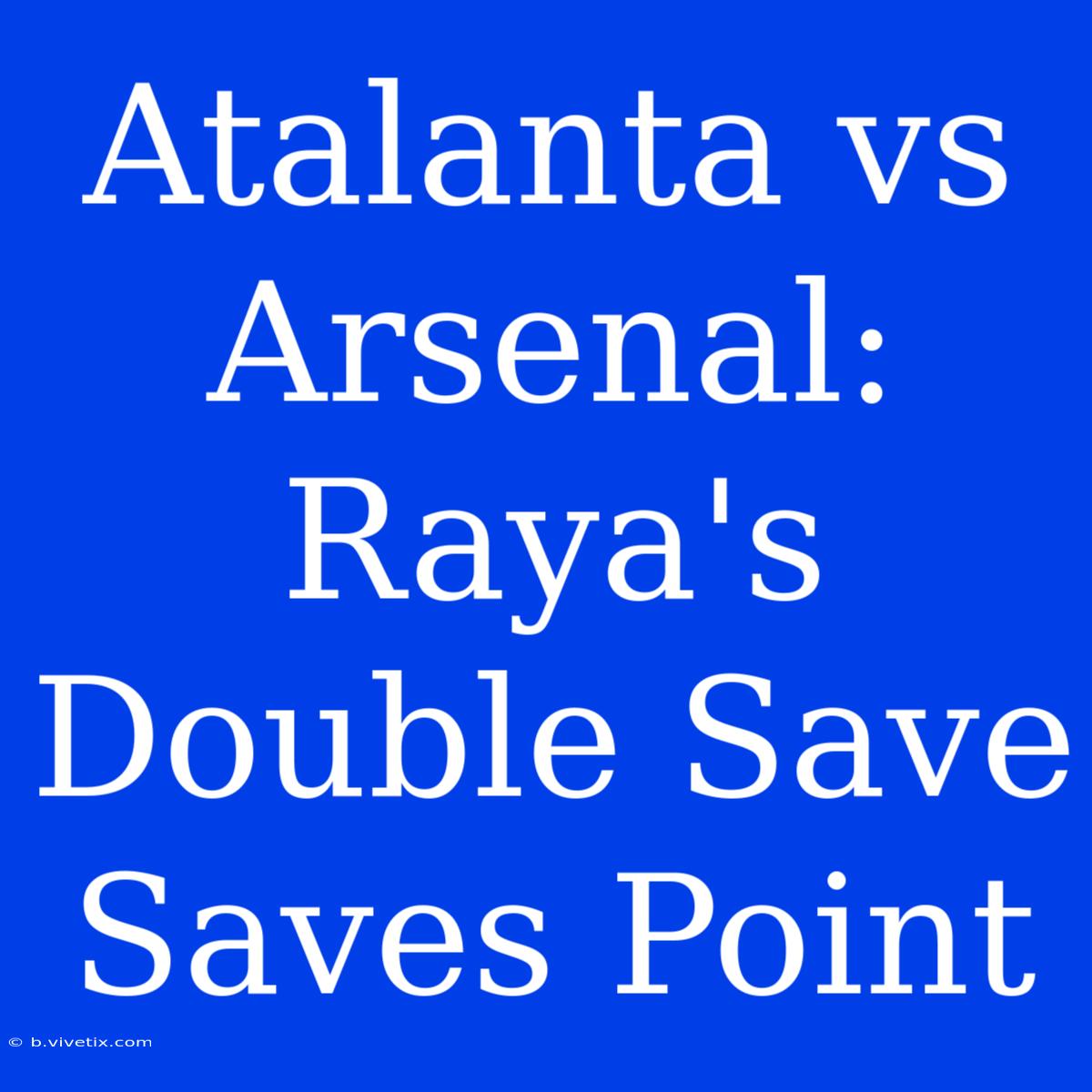 Atalanta Vs Arsenal: Raya's Double Save Saves Point 