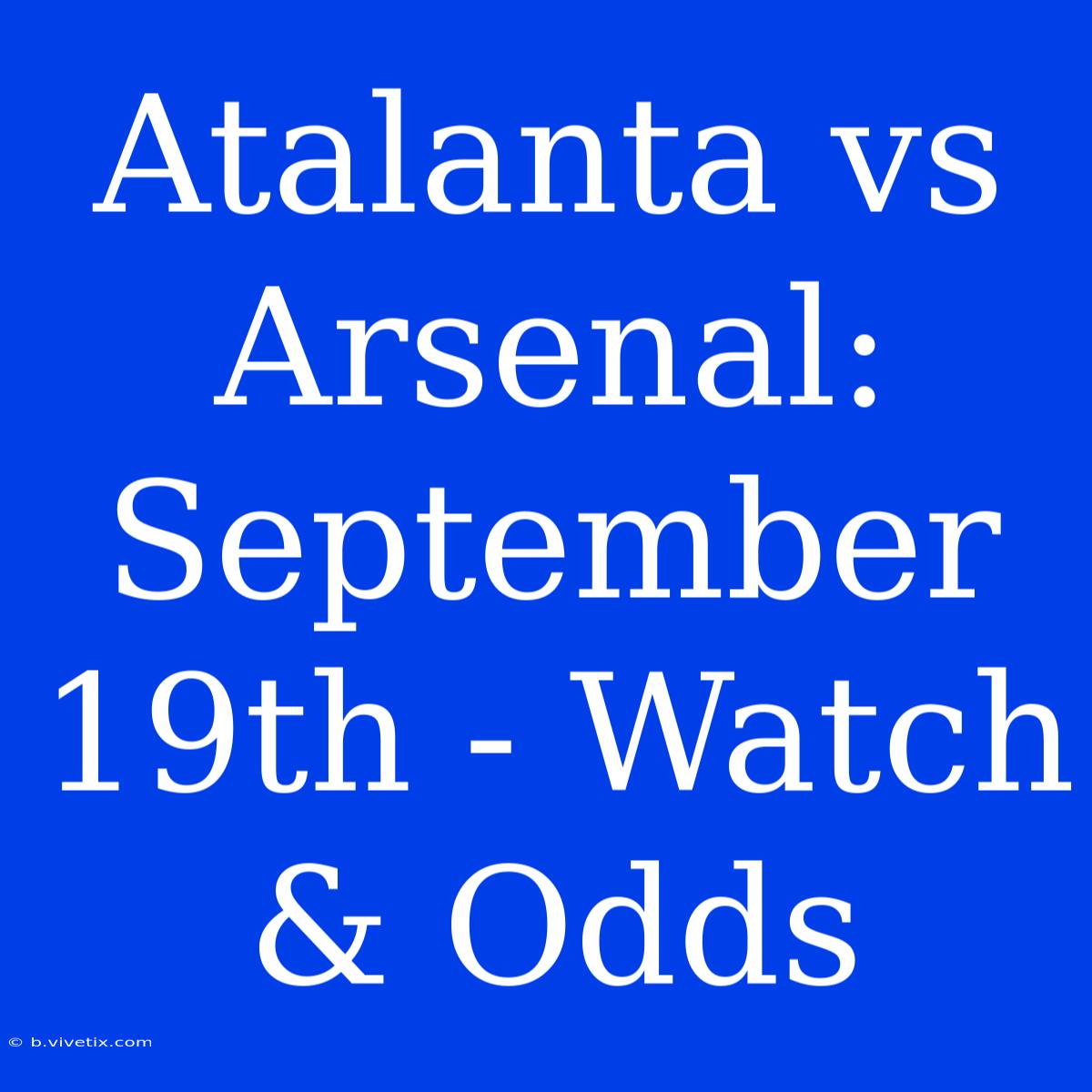 Atalanta Vs Arsenal: September 19th - Watch & Odds