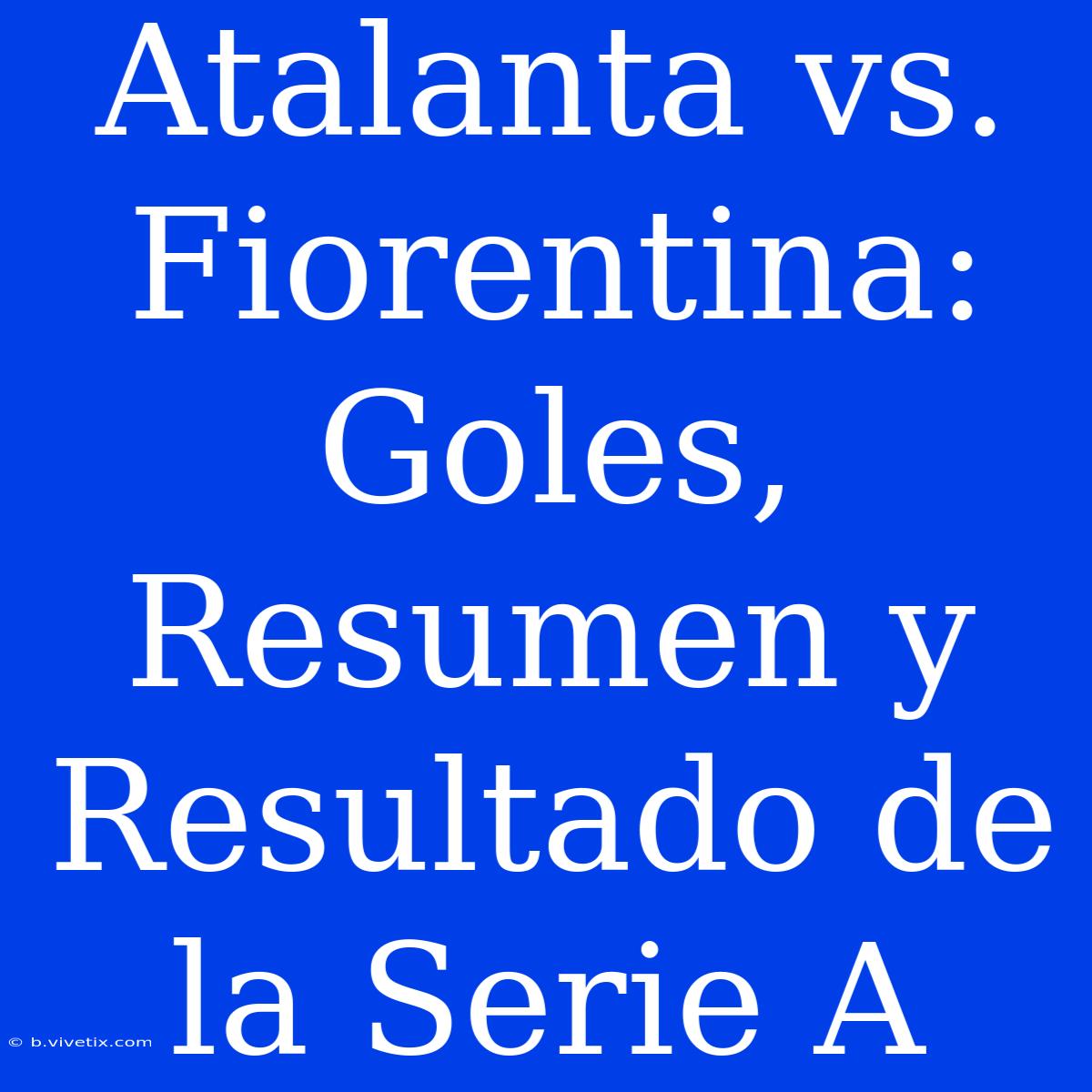 Atalanta Vs. Fiorentina: Goles, Resumen Y Resultado De La Serie A