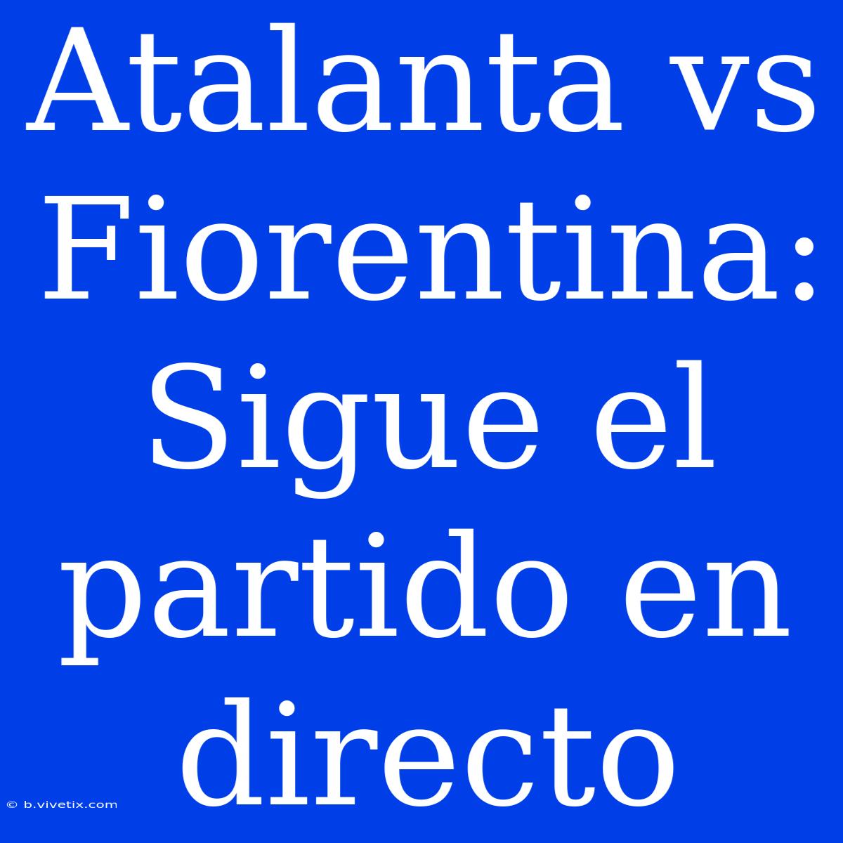 Atalanta Vs Fiorentina: Sigue El Partido En Directo