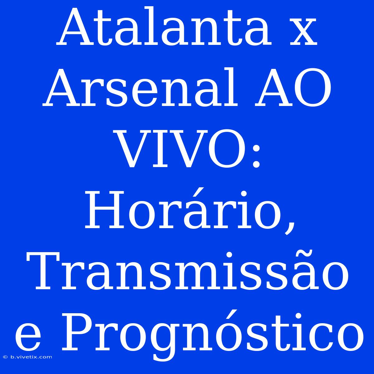 Atalanta X Arsenal AO VIVO: Horário, Transmissão E Prognóstico